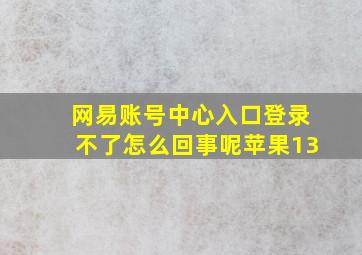 网易账号中心入口登录不了怎么回事呢苹果13