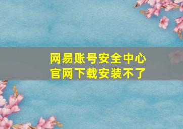 网易账号安全中心官网下载安装不了