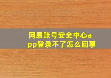 网易账号安全中心app登录不了怎么回事