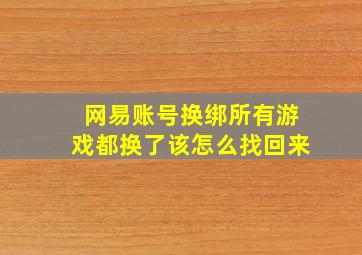 网易账号换绑所有游戏都换了该怎么找回来