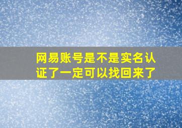 网易账号是不是实名认证了一定可以找回来了