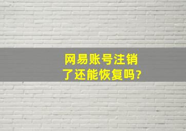 网易账号注销了还能恢复吗?