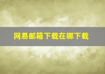 网易邮箱下载在哪下载