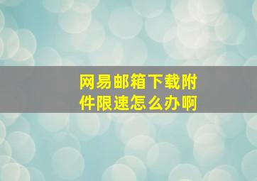 网易邮箱下载附件限速怎么办啊