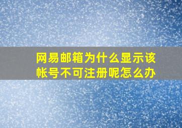 网易邮箱为什么显示该帐号不可注册呢怎么办