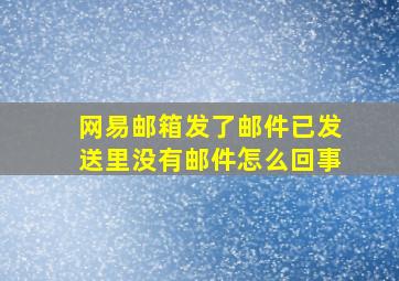 网易邮箱发了邮件已发送里没有邮件怎么回事