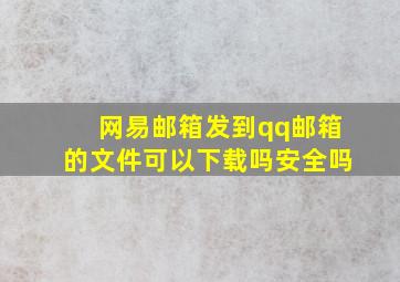 网易邮箱发到qq邮箱的文件可以下载吗安全吗