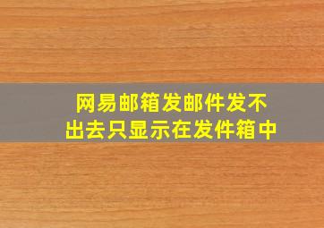 网易邮箱发邮件发不出去只显示在发件箱中