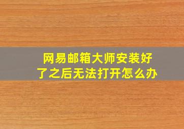 网易邮箱大师安装好了之后无法打开怎么办