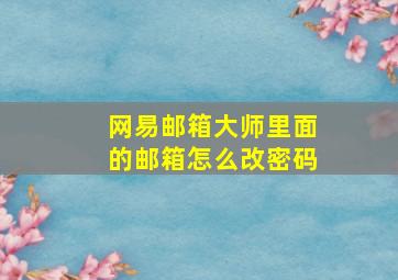 网易邮箱大师里面的邮箱怎么改密码