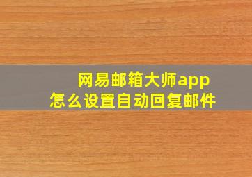 网易邮箱大师app怎么设置自动回复邮件