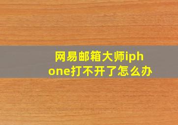 网易邮箱大师iphone打不开了怎么办