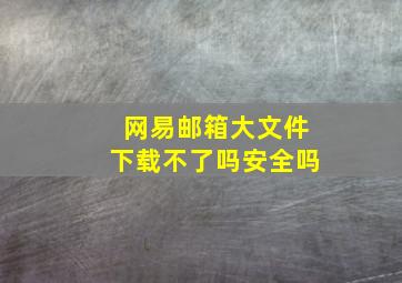 网易邮箱大文件下载不了吗安全吗