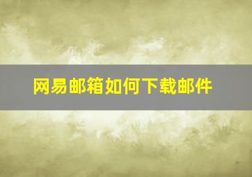 网易邮箱如何下载邮件