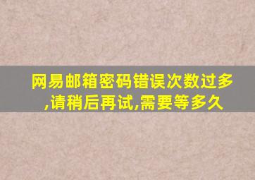 网易邮箱密码错误次数过多,请稍后再试,需要等多久