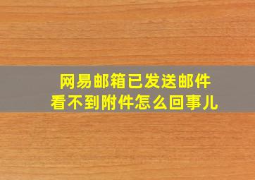 网易邮箱已发送邮件看不到附件怎么回事儿