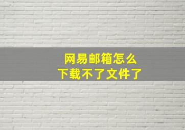 网易邮箱怎么下载不了文件了