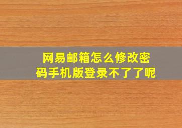 网易邮箱怎么修改密码手机版登录不了了呢