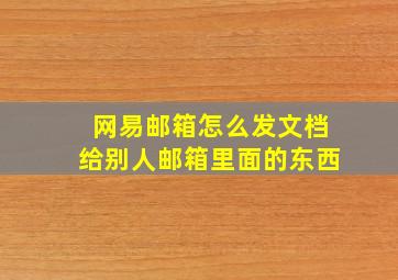 网易邮箱怎么发文档给别人邮箱里面的东西