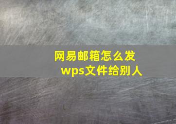 网易邮箱怎么发wps文件给别人