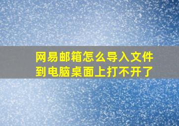 网易邮箱怎么导入文件到电脑桌面上打不开了