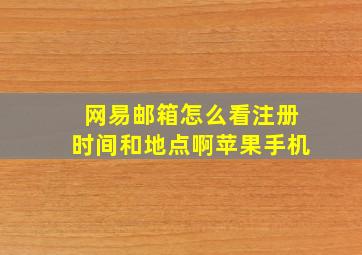 网易邮箱怎么看注册时间和地点啊苹果手机