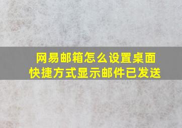 网易邮箱怎么设置桌面快捷方式显示邮件已发送