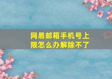 网易邮箱手机号上限怎么办解除不了