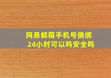 网易邮箱手机号换绑24小时可以吗安全吗