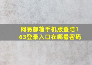 网易邮箱手机版登陆163登录入口在哪看密码