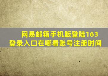 网易邮箱手机版登陆163登录入口在哪看账号注册时间