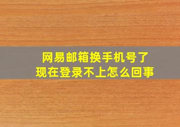 网易邮箱换手机号了现在登录不上怎么回事