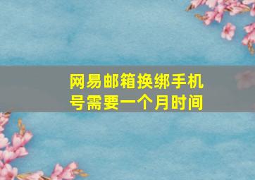 网易邮箱换绑手机号需要一个月时间