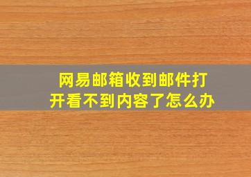 网易邮箱收到邮件打开看不到内容了怎么办