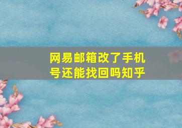 网易邮箱改了手机号还能找回吗知乎