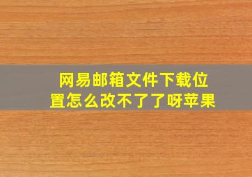 网易邮箱文件下载位置怎么改不了了呀苹果