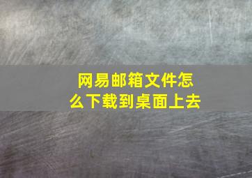 网易邮箱文件怎么下载到桌面上去