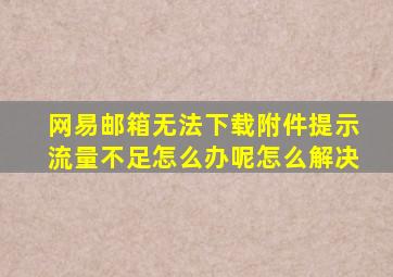 网易邮箱无法下载附件提示流量不足怎么办呢怎么解决