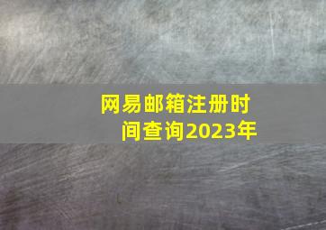 网易邮箱注册时间查询2023年