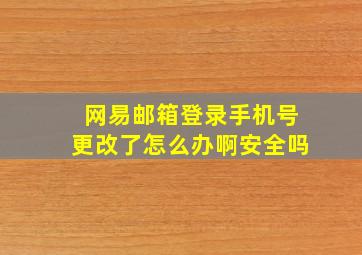 网易邮箱登录手机号更改了怎么办啊安全吗