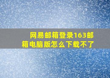 网易邮箱登录163邮箱电脑版怎么下载不了