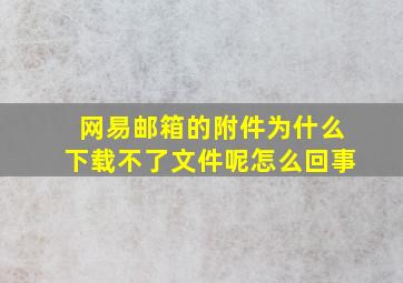 网易邮箱的附件为什么下载不了文件呢怎么回事