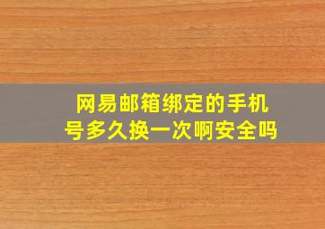 网易邮箱绑定的手机号多久换一次啊安全吗