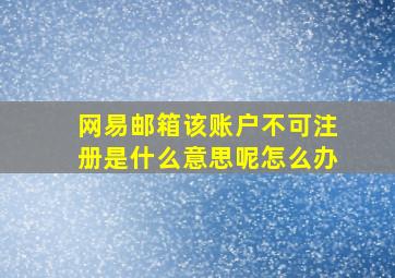 网易邮箱该账户不可注册是什么意思呢怎么办