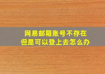 网易邮箱账号不存在但是可以登上去怎么办