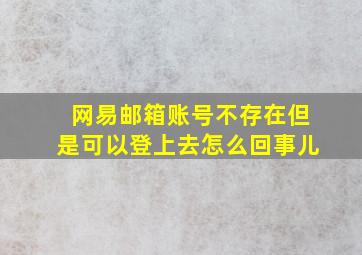 网易邮箱账号不存在但是可以登上去怎么回事儿