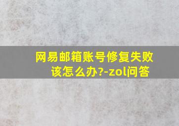 网易邮箱账号修复失败该怎么办?-zol问答