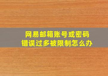 网易邮箱账号或密码错误过多被限制怎么办