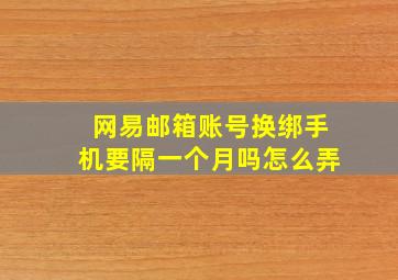 网易邮箱账号换绑手机要隔一个月吗怎么弄