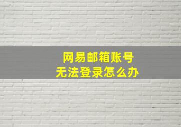 网易邮箱账号无法登录怎么办